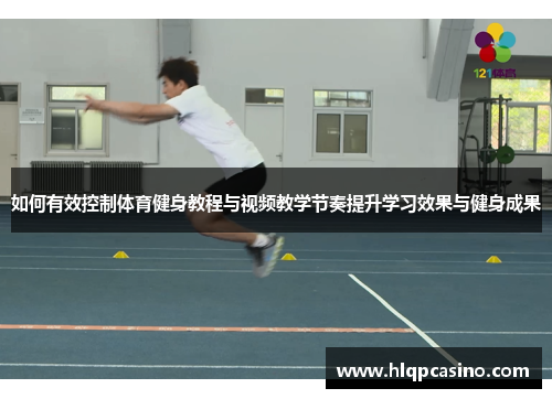 如何有效控制体育健身教程与视频教学节奏提升学习效果与健身成果